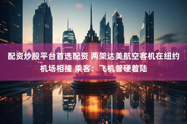 配资炒股平台首选配资 两架达美航空客机在纽约机场相撞 乘客：飞机曾硬着陆