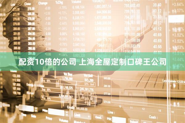 配资10倍的公司 上海全屋定制口碑王公司