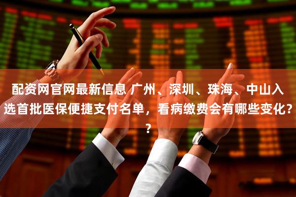 配资网官网最新信息 广州、深圳、珠海、中山入选首批医保便捷支付名单，看病缴费会有哪些变化？